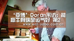 ‘亚博’Doran采访：能赢牛骨瑞是运气好 第2场躺赢