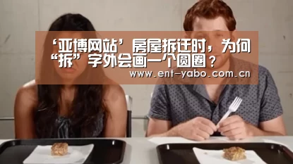‘亚博网站’房屋拆迁时,为何“拆”字外会画一个圆圈?(图2) 亚博网站