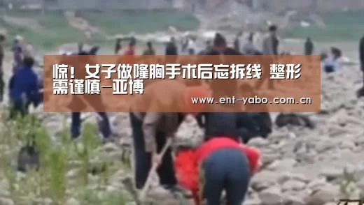 惊！女子做隆胸手术后忘拆线　整形需谨慎-亚博